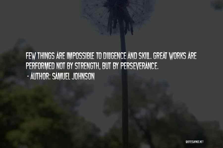 Samuel Johnson Quotes: Few Things Are Impossible To Diligence And Skill. Great Works Are Performed Not By Strength, But By Perseverance.