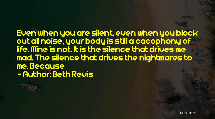 Beth Revis Quotes: Even When You Are Silent, Even When You Block Out All Noise, Your Body Is Still A Cacophony Of Life.