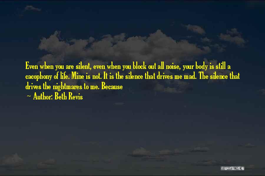 Beth Revis Quotes: Even When You Are Silent, Even When You Block Out All Noise, Your Body Is Still A Cacophony Of Life.