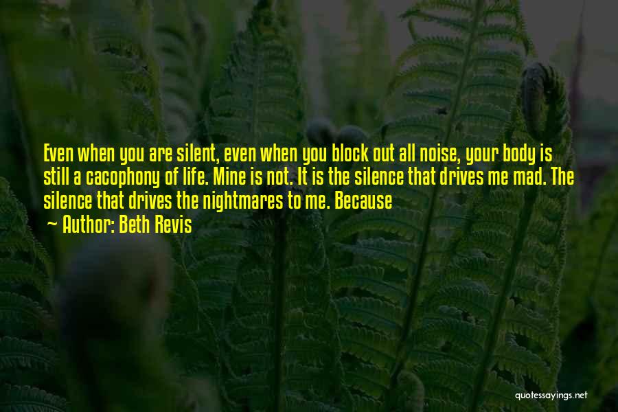 Beth Revis Quotes: Even When You Are Silent, Even When You Block Out All Noise, Your Body Is Still A Cacophony Of Life.