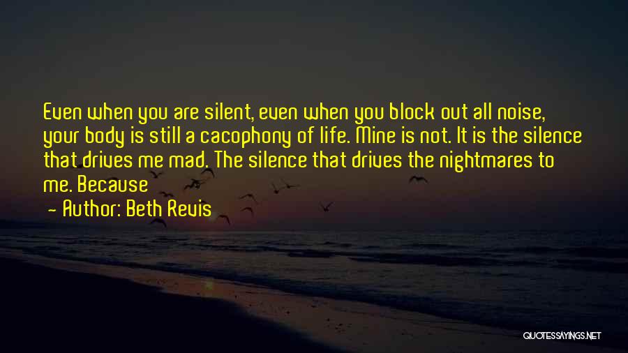 Beth Revis Quotes: Even When You Are Silent, Even When You Block Out All Noise, Your Body Is Still A Cacophony Of Life.