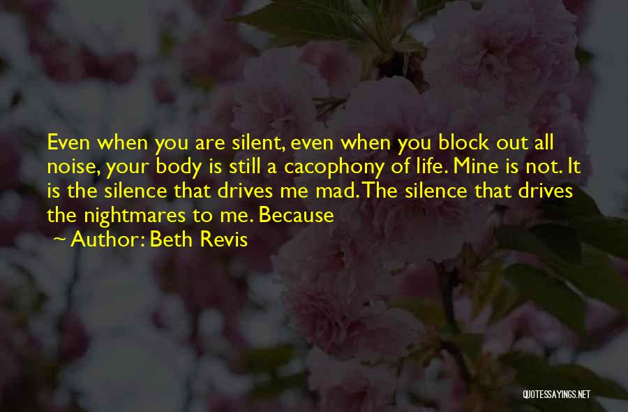 Beth Revis Quotes: Even When You Are Silent, Even When You Block Out All Noise, Your Body Is Still A Cacophony Of Life.