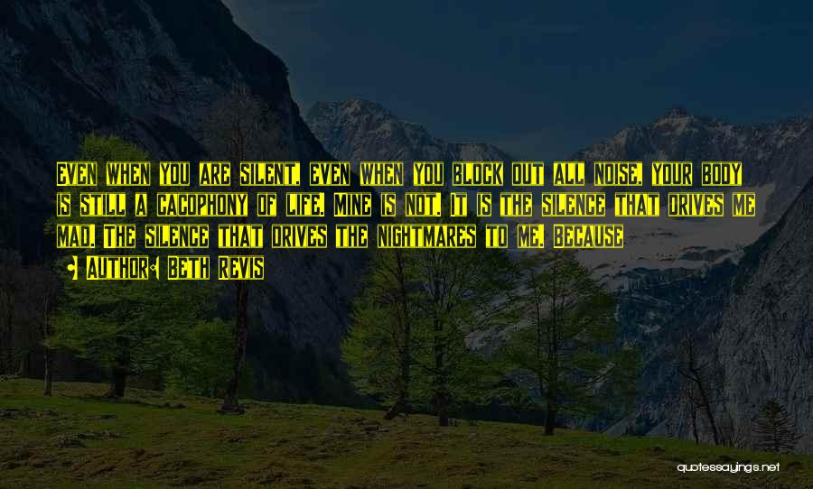 Beth Revis Quotes: Even When You Are Silent, Even When You Block Out All Noise, Your Body Is Still A Cacophony Of Life.