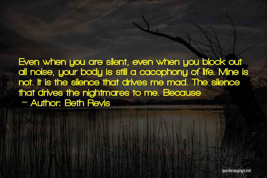 Beth Revis Quotes: Even When You Are Silent, Even When You Block Out All Noise, Your Body Is Still A Cacophony Of Life.