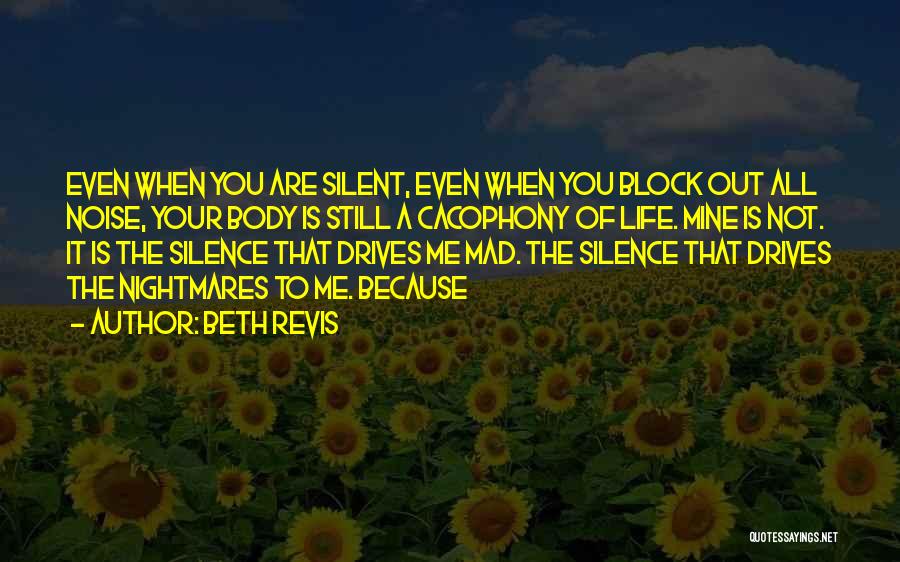 Beth Revis Quotes: Even When You Are Silent, Even When You Block Out All Noise, Your Body Is Still A Cacophony Of Life.