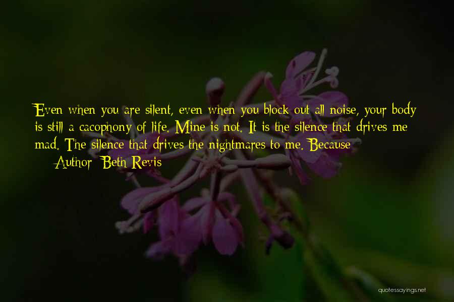 Beth Revis Quotes: Even When You Are Silent, Even When You Block Out All Noise, Your Body Is Still A Cacophony Of Life.