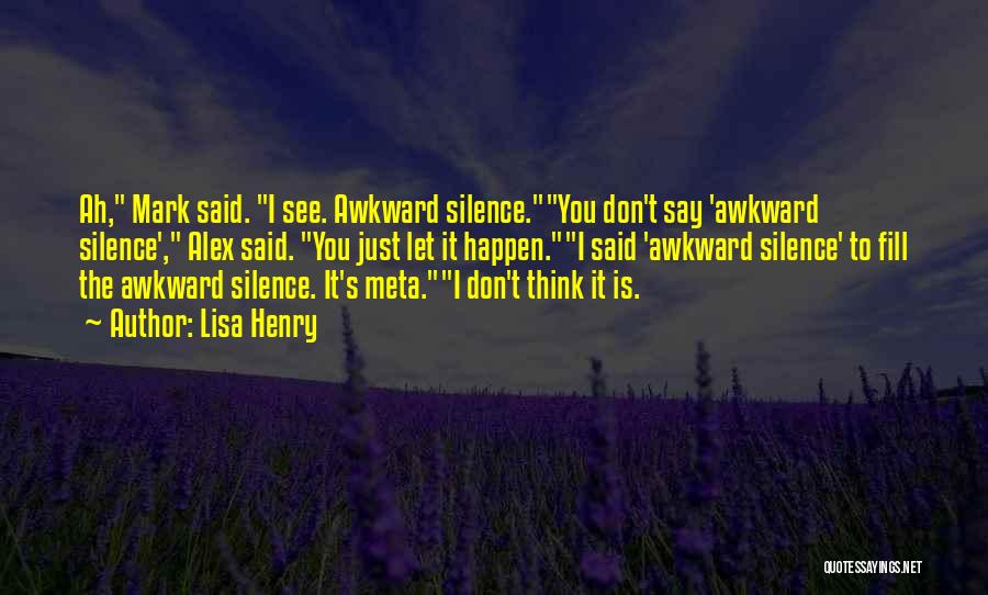 Lisa Henry Quotes: Ah, Mark Said. I See. Awkward Silence.you Don't Say 'awkward Silence', Alex Said. You Just Let It Happen.i Said 'awkward