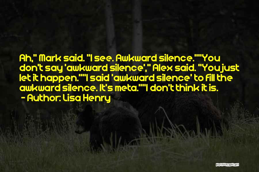Lisa Henry Quotes: Ah, Mark Said. I See. Awkward Silence.you Don't Say 'awkward Silence', Alex Said. You Just Let It Happen.i Said 'awkward