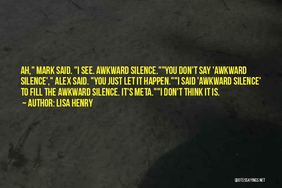 Lisa Henry Quotes: Ah, Mark Said. I See. Awkward Silence.you Don't Say 'awkward Silence', Alex Said. You Just Let It Happen.i Said 'awkward