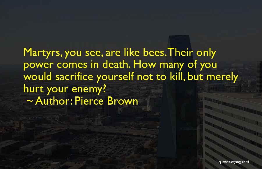 Pierce Brown Quotes: Martyrs, You See, Are Like Bees. Their Only Power Comes In Death. How Many Of You Would Sacrifice Yourself Not