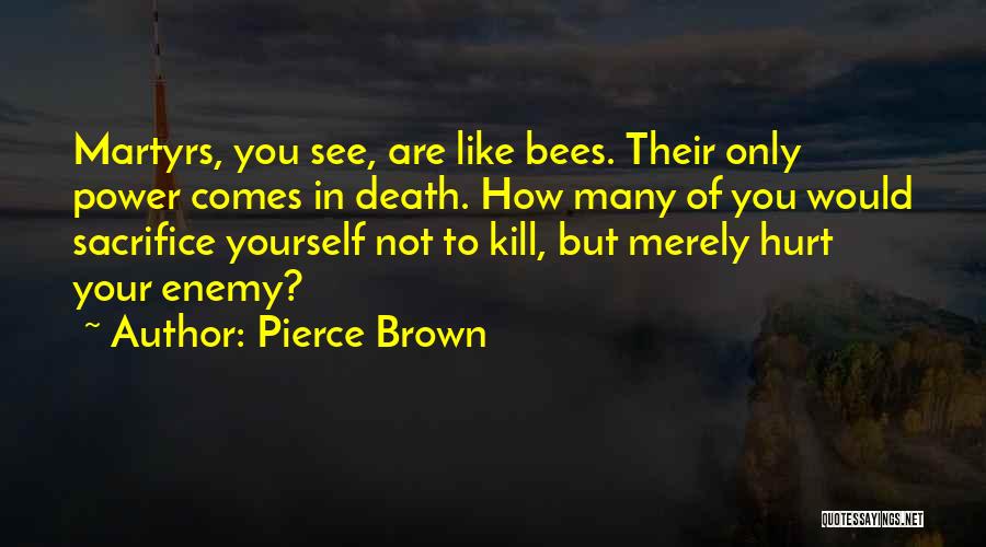 Pierce Brown Quotes: Martyrs, You See, Are Like Bees. Their Only Power Comes In Death. How Many Of You Would Sacrifice Yourself Not