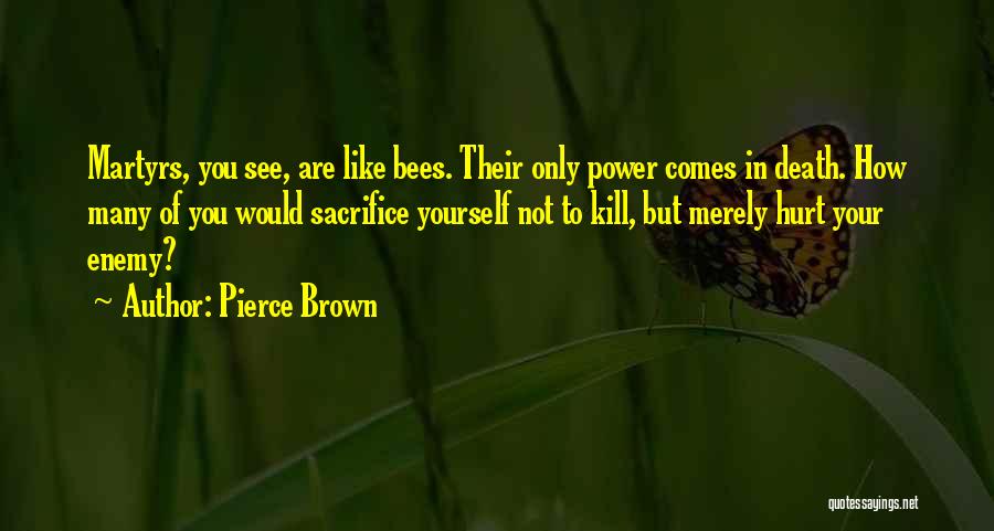 Pierce Brown Quotes: Martyrs, You See, Are Like Bees. Their Only Power Comes In Death. How Many Of You Would Sacrifice Yourself Not