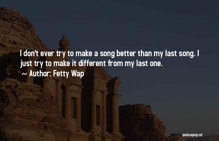 Fetty Wap Quotes: I Don't Ever Try To Make A Song Better Than My Last Song. I Just Try To Make It Different