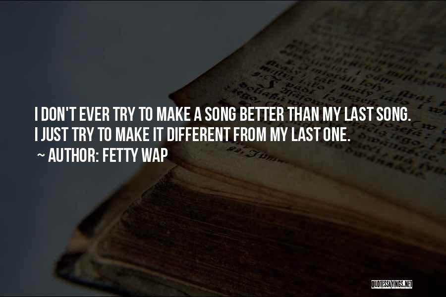 Fetty Wap Quotes: I Don't Ever Try To Make A Song Better Than My Last Song. I Just Try To Make It Different