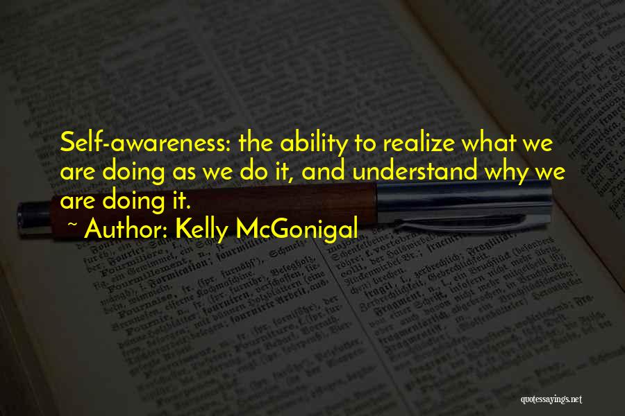 Kelly McGonigal Quotes: Self-awareness: The Ability To Realize What We Are Doing As We Do It, And Understand Why We Are Doing It.