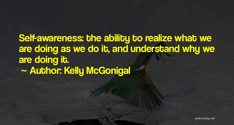 Kelly McGonigal Quotes: Self-awareness: The Ability To Realize What We Are Doing As We Do It, And Understand Why We Are Doing It.