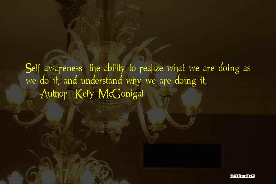 Kelly McGonigal Quotes: Self-awareness: The Ability To Realize What We Are Doing As We Do It, And Understand Why We Are Doing It.