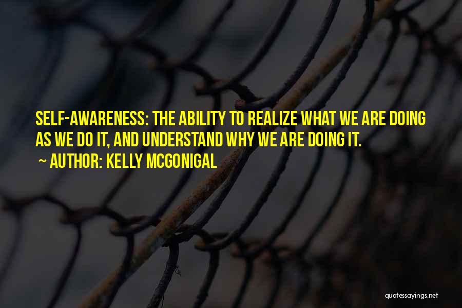 Kelly McGonigal Quotes: Self-awareness: The Ability To Realize What We Are Doing As We Do It, And Understand Why We Are Doing It.