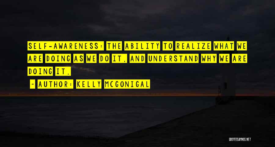 Kelly McGonigal Quotes: Self-awareness: The Ability To Realize What We Are Doing As We Do It, And Understand Why We Are Doing It.