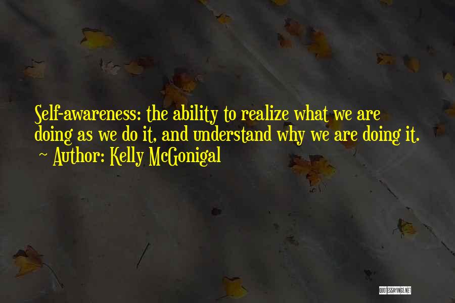 Kelly McGonigal Quotes: Self-awareness: The Ability To Realize What We Are Doing As We Do It, And Understand Why We Are Doing It.
