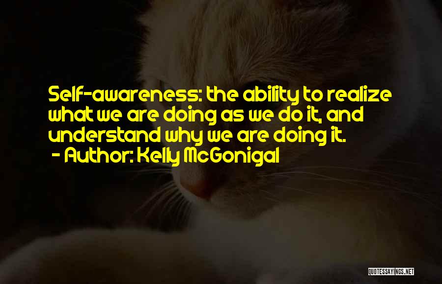 Kelly McGonigal Quotes: Self-awareness: The Ability To Realize What We Are Doing As We Do It, And Understand Why We Are Doing It.