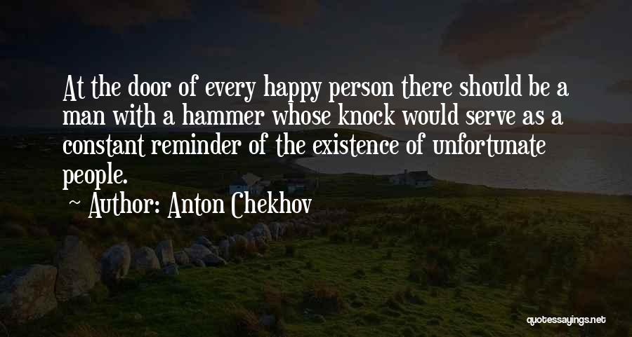 Anton Chekhov Quotes: At The Door Of Every Happy Person There Should Be A Man With A Hammer Whose Knock Would Serve As