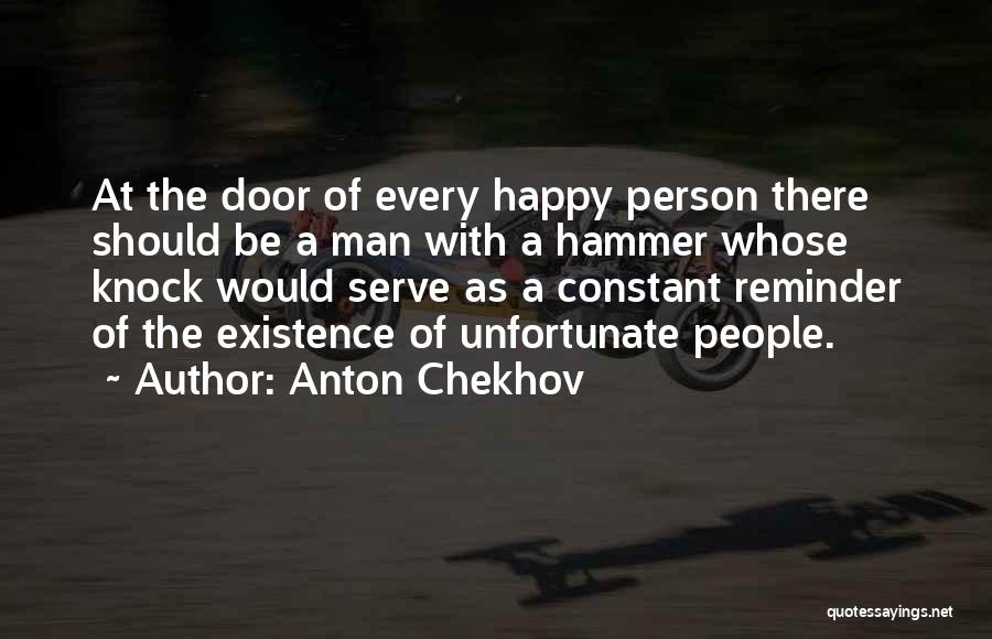 Anton Chekhov Quotes: At The Door Of Every Happy Person There Should Be A Man With A Hammer Whose Knock Would Serve As