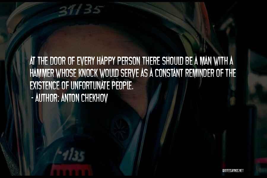 Anton Chekhov Quotes: At The Door Of Every Happy Person There Should Be A Man With A Hammer Whose Knock Would Serve As