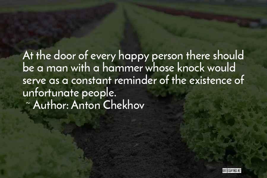 Anton Chekhov Quotes: At The Door Of Every Happy Person There Should Be A Man With A Hammer Whose Knock Would Serve As