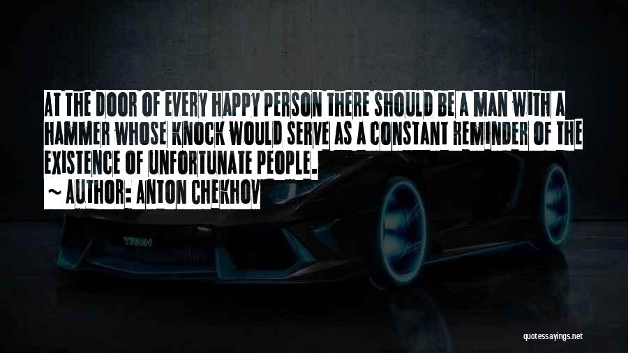 Anton Chekhov Quotes: At The Door Of Every Happy Person There Should Be A Man With A Hammer Whose Knock Would Serve As