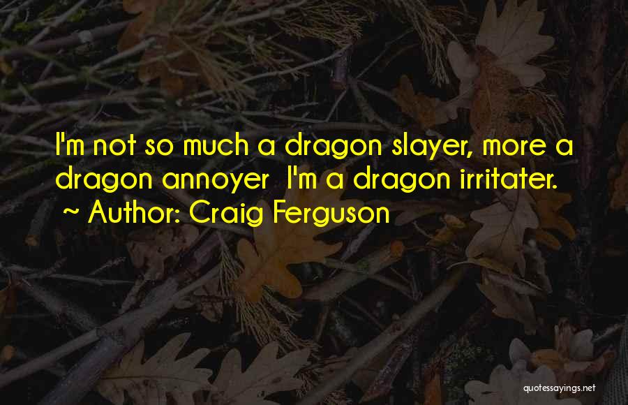 Craig Ferguson Quotes: I'm Not So Much A Dragon Slayer, More A Dragon Annoyer I'm A Dragon Irritater.