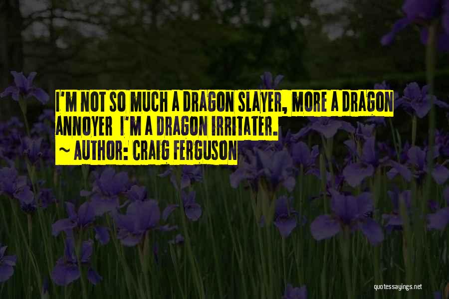 Craig Ferguson Quotes: I'm Not So Much A Dragon Slayer, More A Dragon Annoyer I'm A Dragon Irritater.