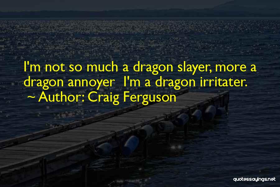 Craig Ferguson Quotes: I'm Not So Much A Dragon Slayer, More A Dragon Annoyer I'm A Dragon Irritater.