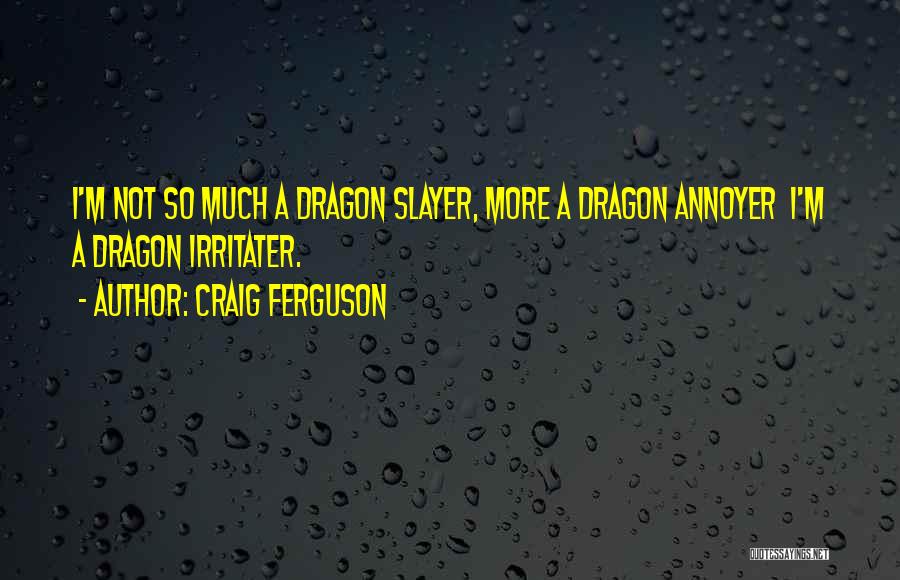 Craig Ferguson Quotes: I'm Not So Much A Dragon Slayer, More A Dragon Annoyer I'm A Dragon Irritater.