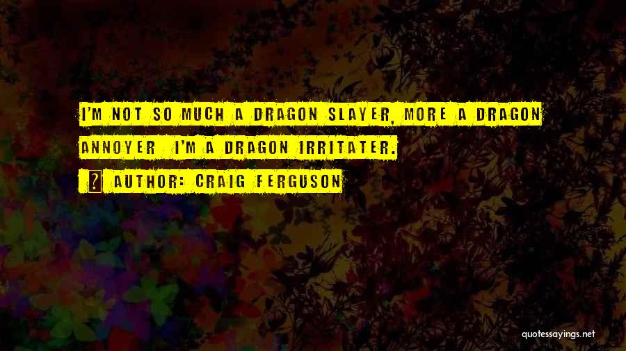 Craig Ferguson Quotes: I'm Not So Much A Dragon Slayer, More A Dragon Annoyer I'm A Dragon Irritater.