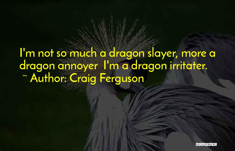 Craig Ferguson Quotes: I'm Not So Much A Dragon Slayer, More A Dragon Annoyer I'm A Dragon Irritater.