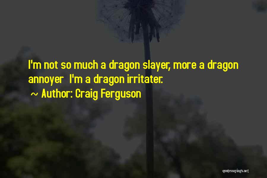 Craig Ferguson Quotes: I'm Not So Much A Dragon Slayer, More A Dragon Annoyer I'm A Dragon Irritater.