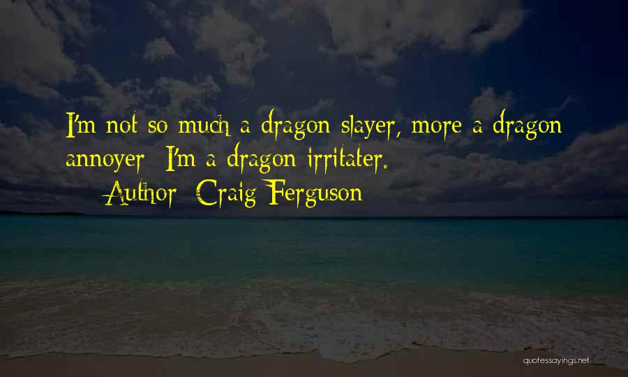 Craig Ferguson Quotes: I'm Not So Much A Dragon Slayer, More A Dragon Annoyer I'm A Dragon Irritater.