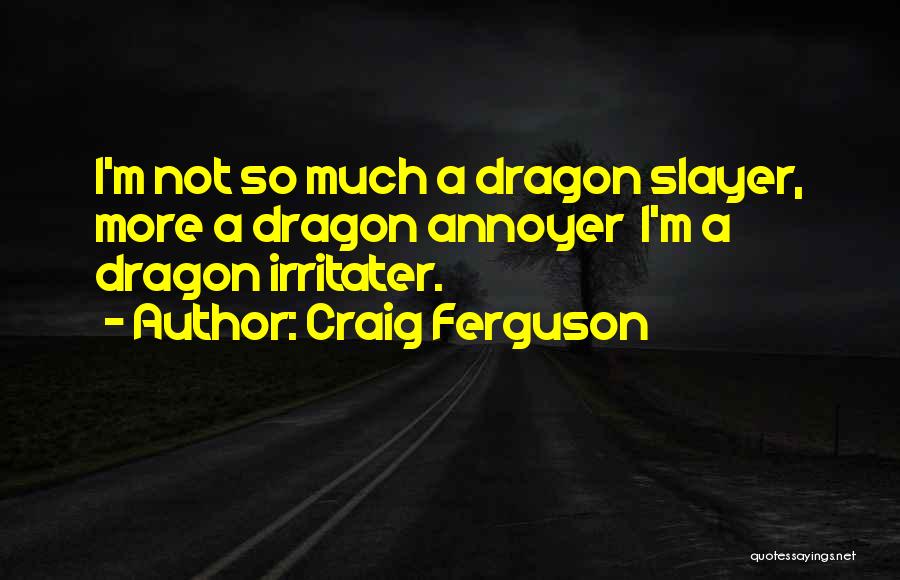 Craig Ferguson Quotes: I'm Not So Much A Dragon Slayer, More A Dragon Annoyer I'm A Dragon Irritater.