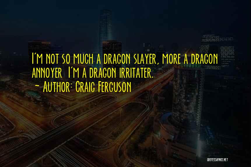 Craig Ferguson Quotes: I'm Not So Much A Dragon Slayer, More A Dragon Annoyer I'm A Dragon Irritater.