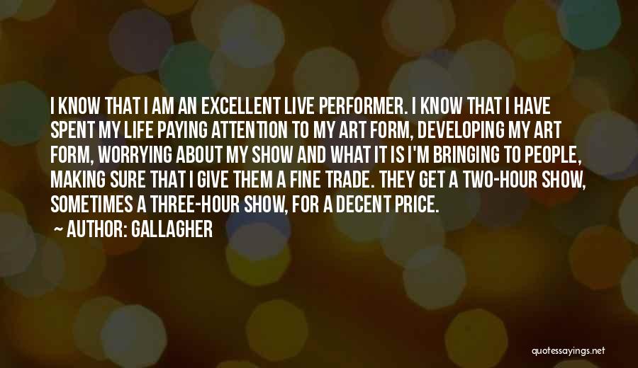 Gallagher Quotes: I Know That I Am An Excellent Live Performer. I Know That I Have Spent My Life Paying Attention To