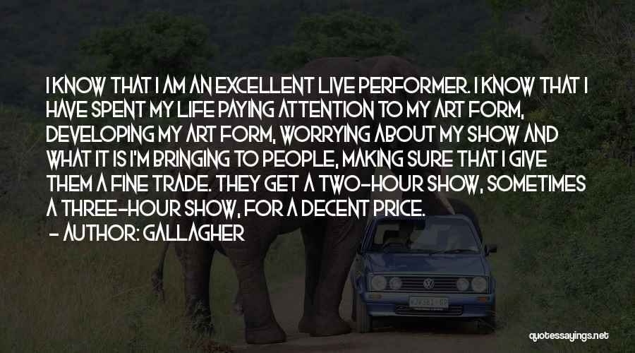 Gallagher Quotes: I Know That I Am An Excellent Live Performer. I Know That I Have Spent My Life Paying Attention To