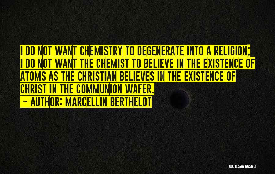 Marcellin Berthelot Quotes: I Do Not Want Chemistry To Degenerate Into A Religion; I Do Not Want The Chemist To Believe In The