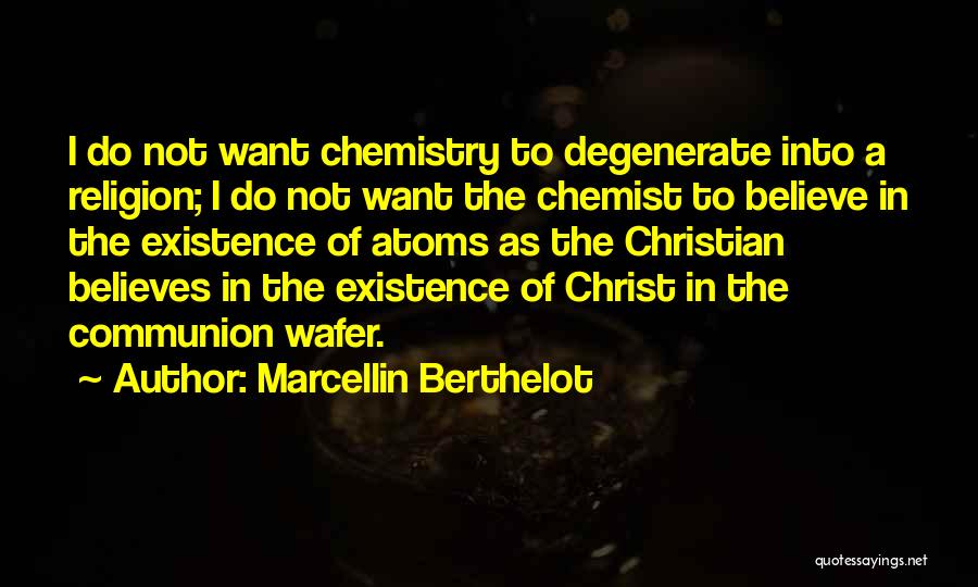 Marcellin Berthelot Quotes: I Do Not Want Chemistry To Degenerate Into A Religion; I Do Not Want The Chemist To Believe In The