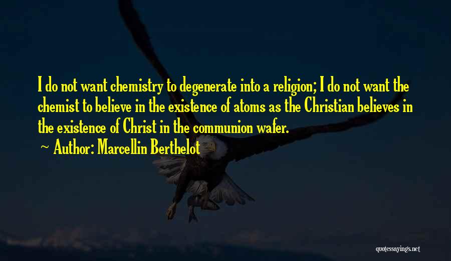 Marcellin Berthelot Quotes: I Do Not Want Chemistry To Degenerate Into A Religion; I Do Not Want The Chemist To Believe In The