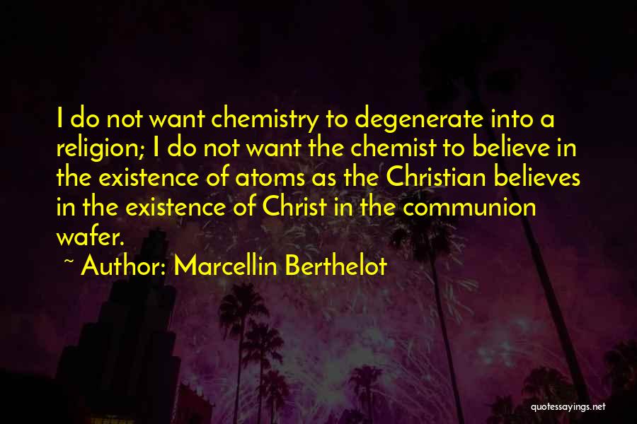 Marcellin Berthelot Quotes: I Do Not Want Chemistry To Degenerate Into A Religion; I Do Not Want The Chemist To Believe In The