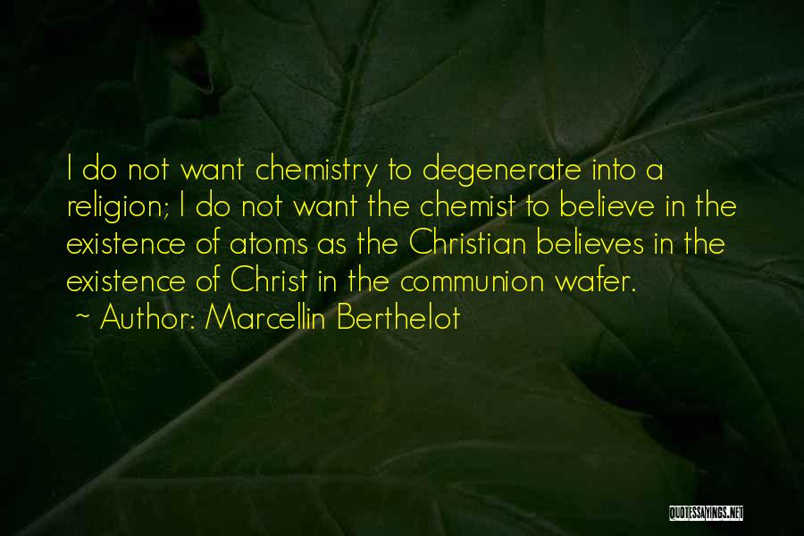 Marcellin Berthelot Quotes: I Do Not Want Chemistry To Degenerate Into A Religion; I Do Not Want The Chemist To Believe In The