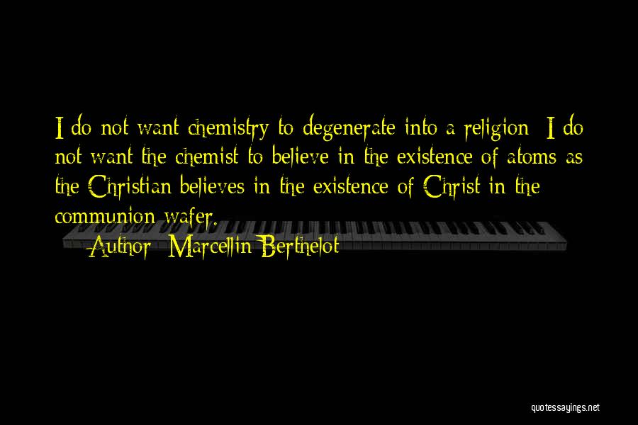 Marcellin Berthelot Quotes: I Do Not Want Chemistry To Degenerate Into A Religion; I Do Not Want The Chemist To Believe In The