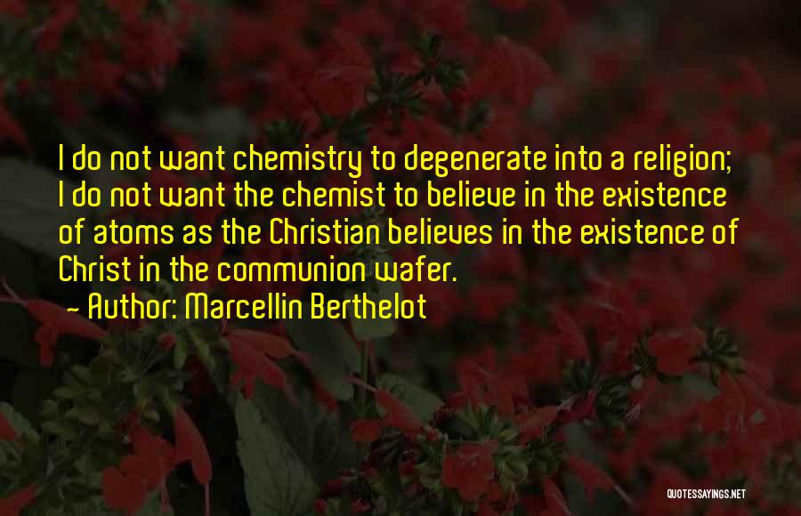 Marcellin Berthelot Quotes: I Do Not Want Chemistry To Degenerate Into A Religion; I Do Not Want The Chemist To Believe In The