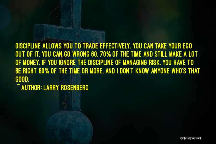 Larry Rosenberg Quotes: Discipline Allows You To Trade Effectively. You Can Take Your Ego Out Of It. You Can Go Wrong 60, 70%